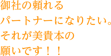 御社の頼れるパートナーになりたい。それが美貴本の願いです!!